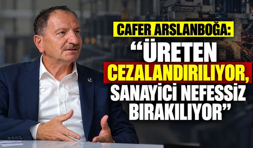 Cafer Arslanboğa: “Üreten cezalandırılıyor, sanayici nefessiz bırakılıyor”