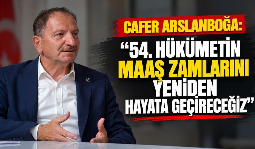 Cafer Arslanboğa: “54. Hükümetin maaş zamlarını yeniden hayata geçireceğiz”