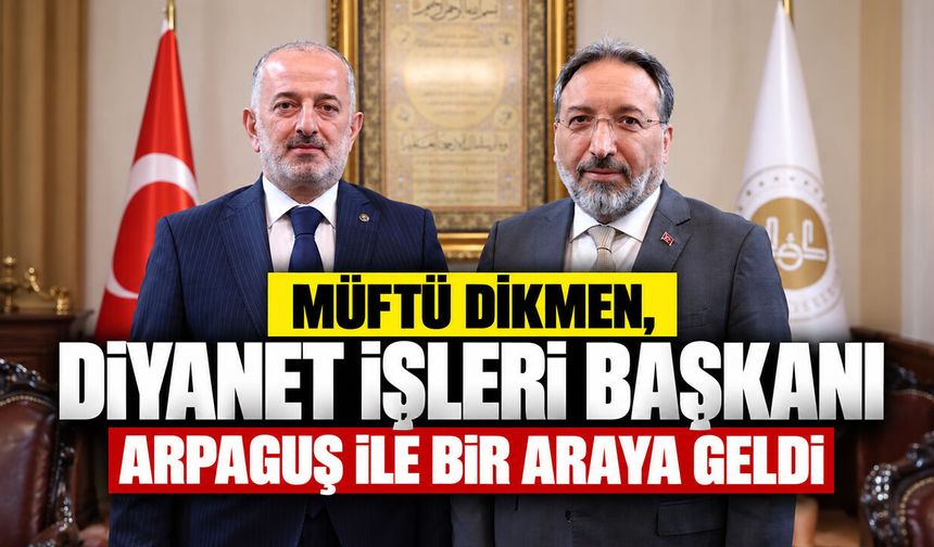 Müftü Dikmen, Diyanet İşleri Başkanı Arpaguş ile Bir Araya Geldi