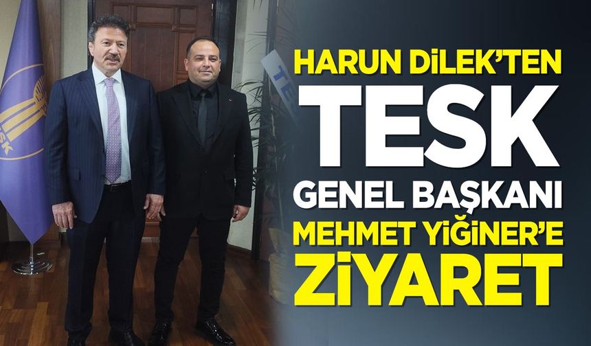 Harun Dilek’ten TESK Genel Başkanı Mehmet Yiğiner’e ziyaret