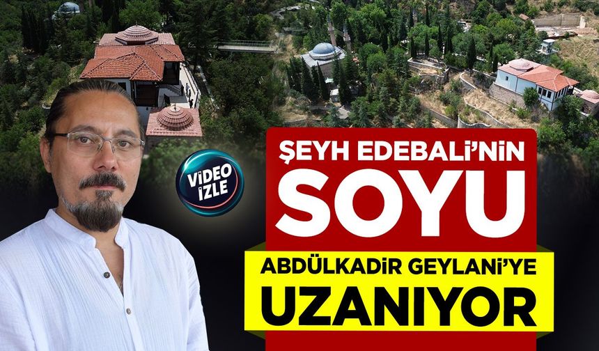 Şeyh Edebali’nin soyu Abdülkadir Geylani’ye uzanıyor