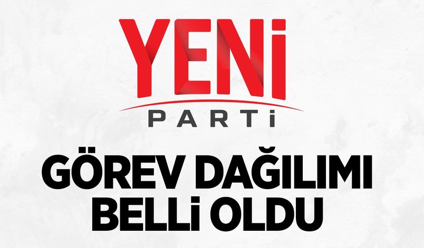 Yeni Parti Merkez İlçe yönetiminde görev dağılımı belli oldu