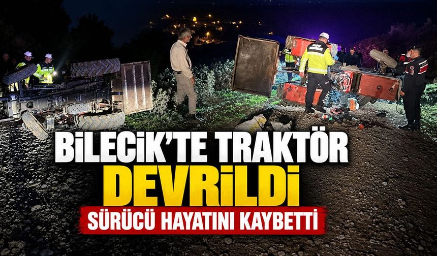 BİLECİK’TE TRAKTÖR DEVRİLDİ: SÜRÜCÜ HAYATINI KAYBETTİ