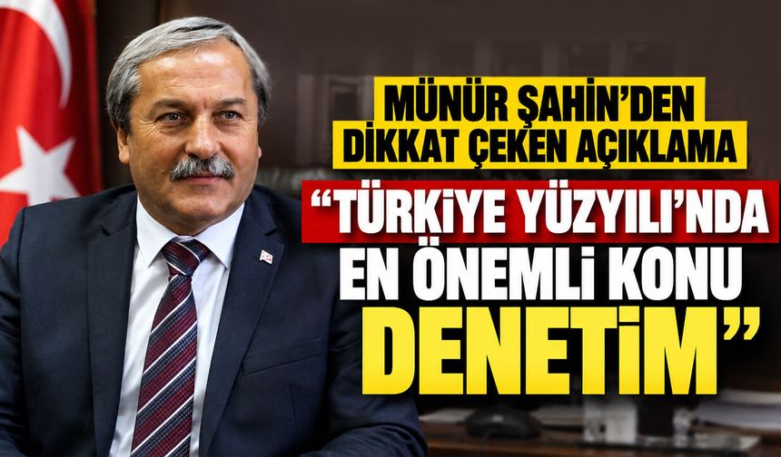 Münür Şahin’den dikkat çeken açıklama: "Türkiye Yüzyılı’nda en önemli konu denetim"