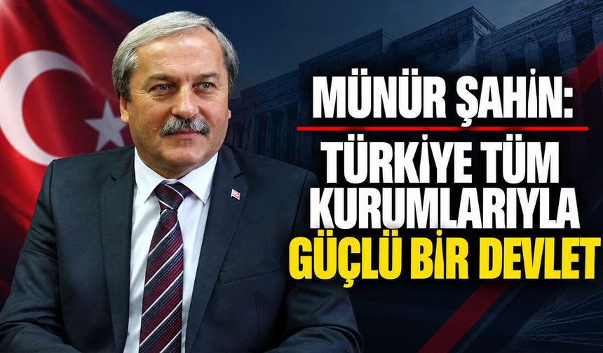 Münür Şahin: “Türkiye Tüm Kurumlarıyla Güçlü Bir Devlet”