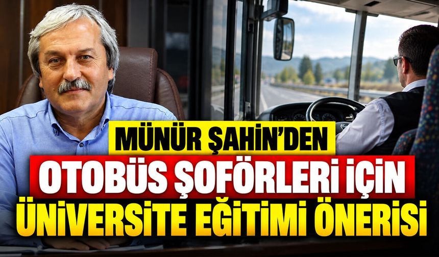 Münür Şahin’den otobüs şoförleri için üniversite eğitimi önerisi