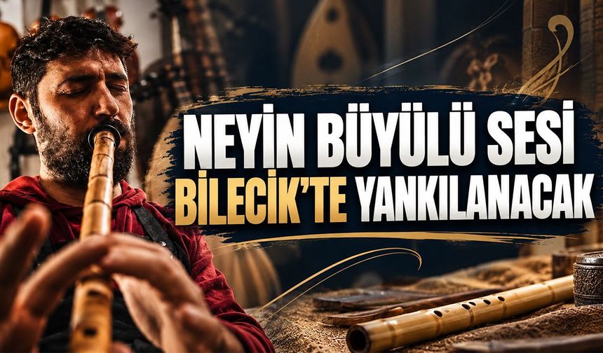 Neyin büyülü sesi Bilecik’te yankılanacak