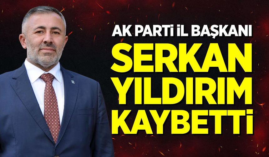 AK Parti İl Başkanı Serkan Yıldırım kaybetti