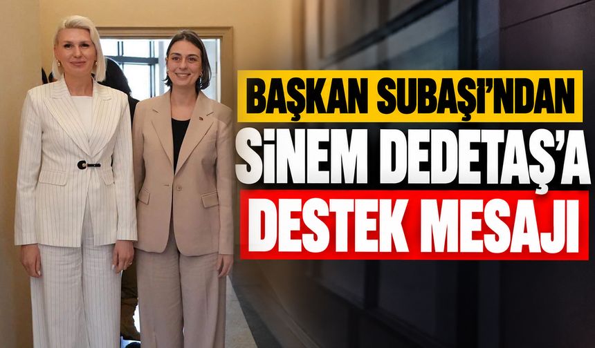 BAŞKAN SUBAŞI’NDAN SİNEM DEDETAŞ’A DESTEK MESAJI