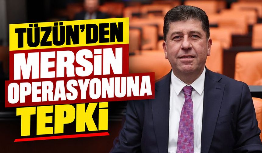 Tüzün’den Mersin operasyonuna tepki