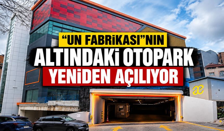 "'Un Fabrikası'nın Altındaki Otopark" Yeniden Açılıyor