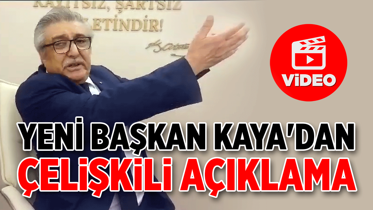 YENİ BAŞKAN KAYA'DAN ÇELİŞKİLİ AÇIKLAMA