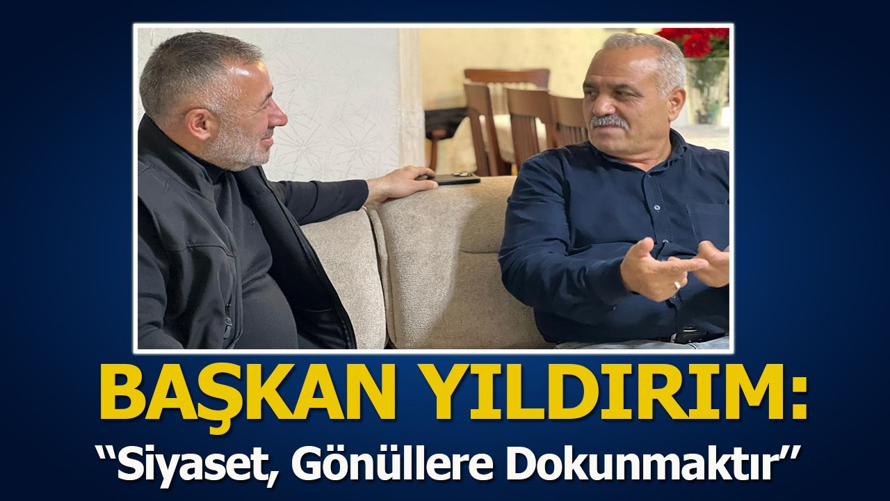 Başkan Serkan Yıldırım: ''Siyaset, Gönüllere Dokunmaktır''