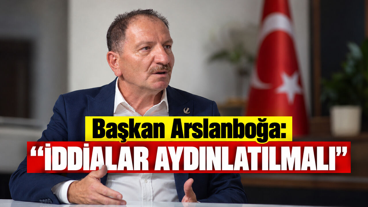 Başkan Arslanboğa: ''İddialar Aydınlatılmalı''