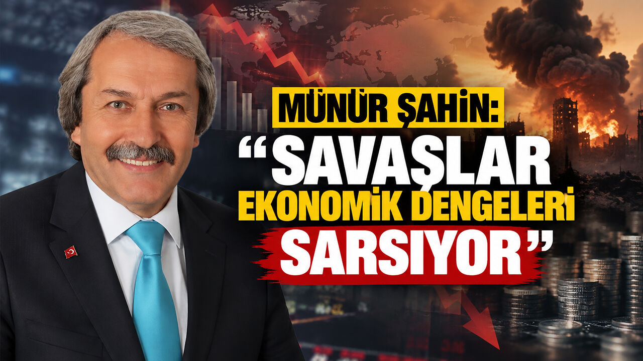Münür Şahin: ''Savaşlar Ekonomik Dengeleri Sarsıyor''