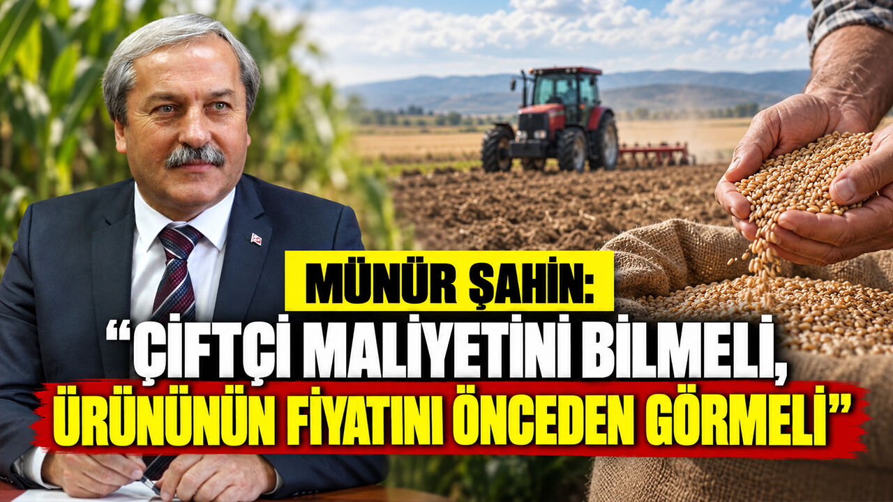 Münür Şahin: ''Çiftçi Maliyetini Bilmeli, Ürününün Fiyatını Önceden Görmeli''