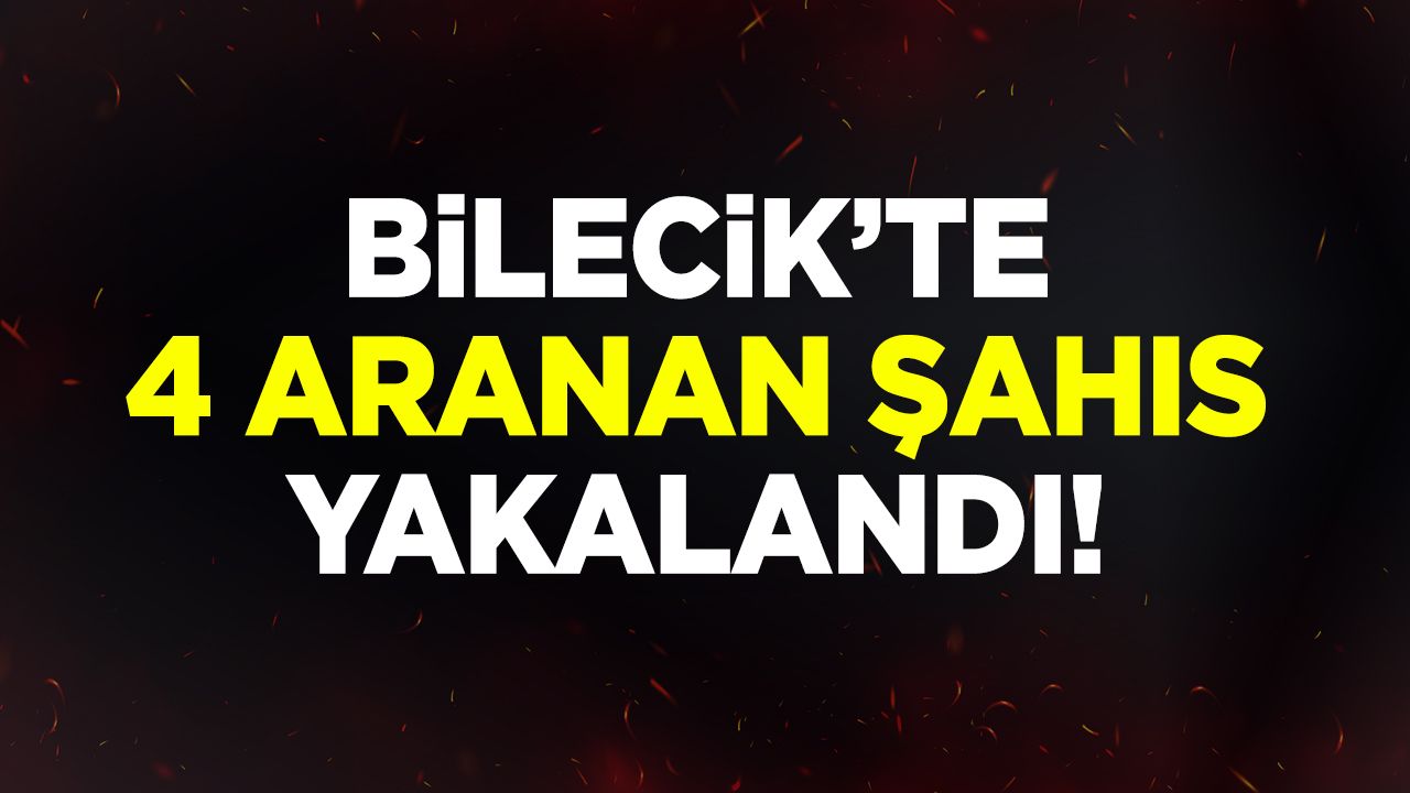 BİLECİK’TE 4 ARANAN ŞAHIS YAKALANDI!