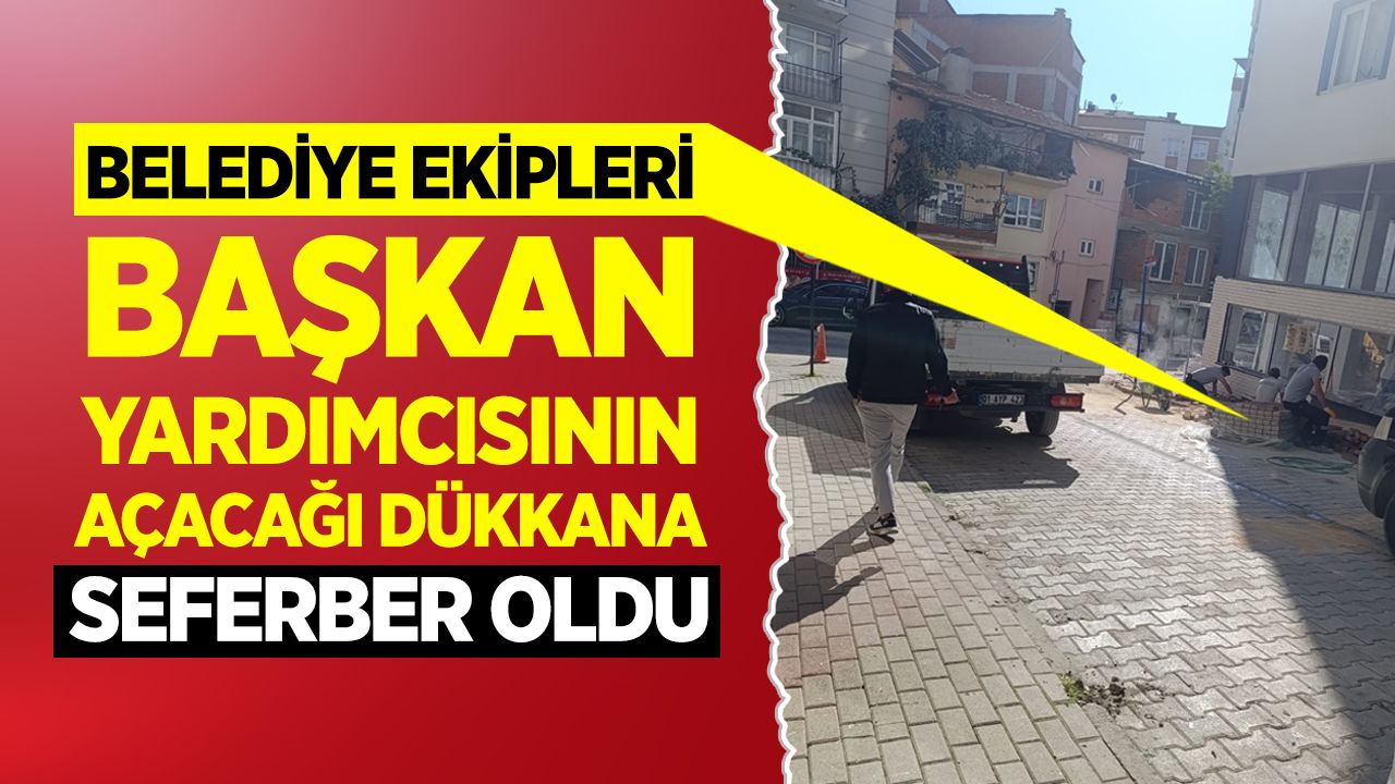 Belediye ekipleri başkan yardımcısının açacağı dükkâna seferber oldu