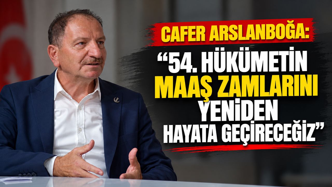 Cafer Arslanboğa: “54. Hükümetin maaş zamlarını yeniden hayata geçireceğiz”