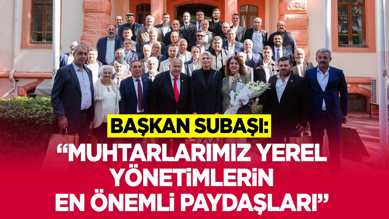 Başkan Subaşı: “Muhtarlarımız yerel yönetimlerin en önemli paydaşları”