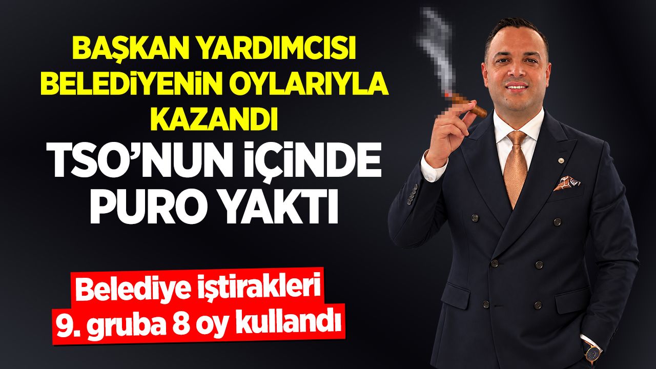 Başkan yardımcısı belediyenin oylarıyla kazandı TSO'nun içinde puro yaktı