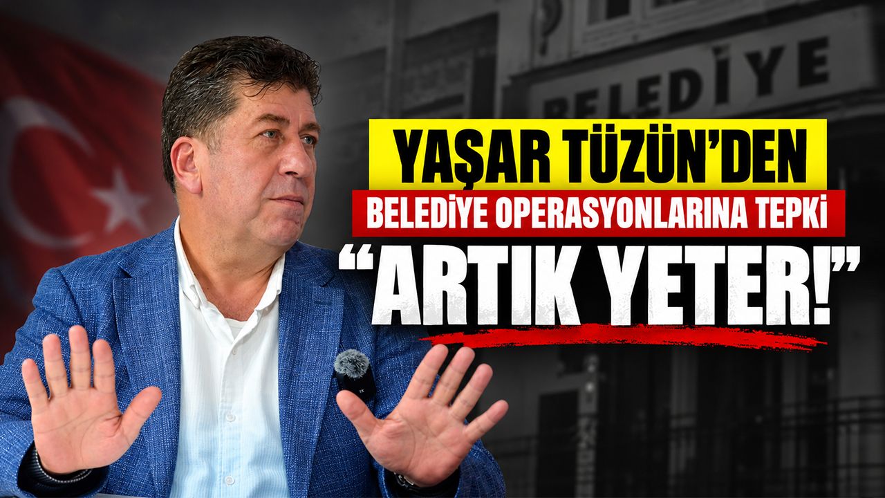 Yaşar Tüzün’den belediye operasyonlarına tepki: “Artık yeter!”